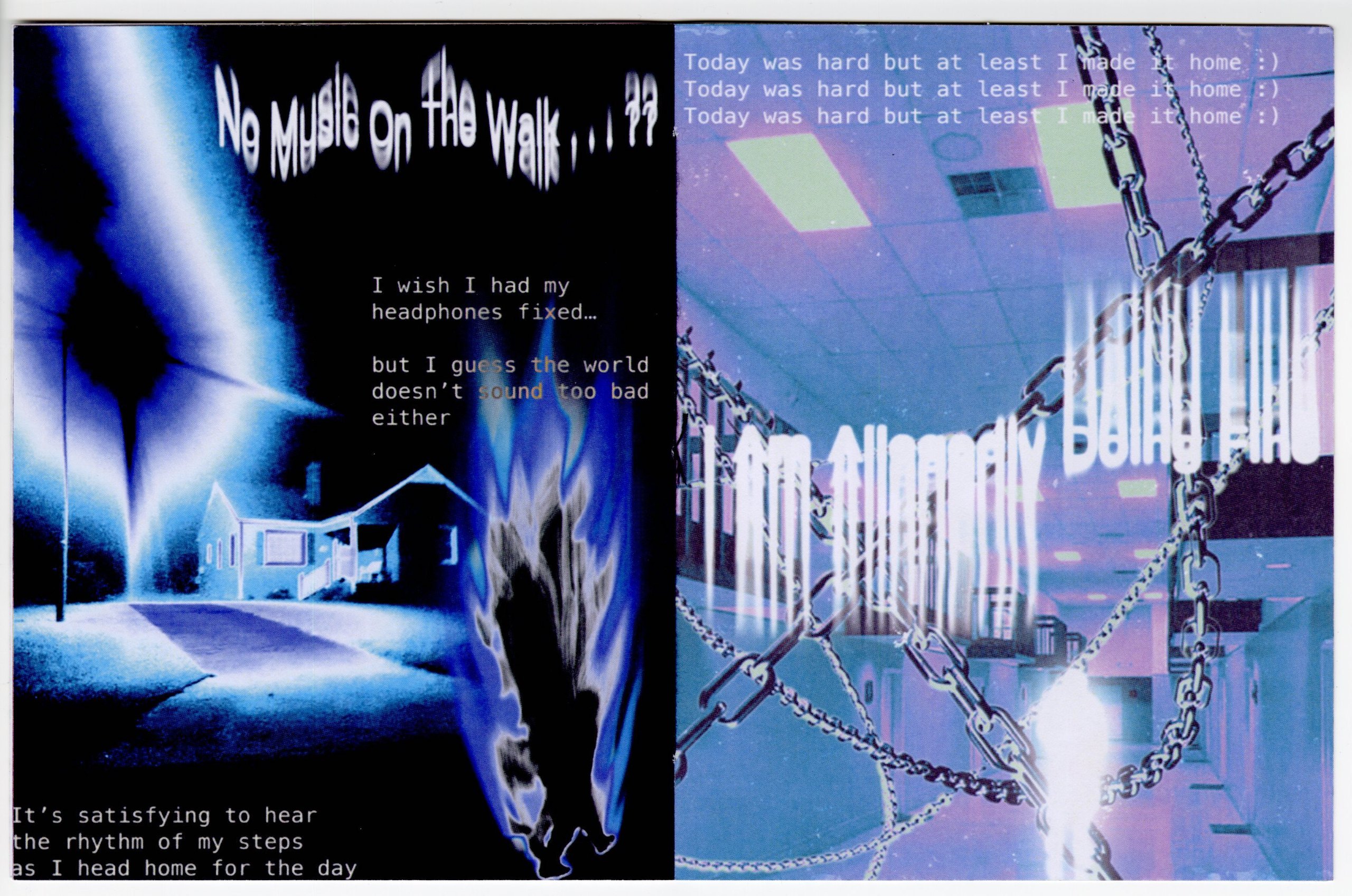 A printed spread photographed flat: on the left “No Music On the Walk…??” over a blue night house lit by a streetlight flare, beside “I wish I had my headphones fixed…”; on the right “I Am Allegedly Doing Fine” stretched over a chain-wrapped corridor under the line “Today was hard but at least I made it home :)” repeated three times.